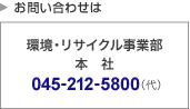 お問い合せ 環境・リサイクル事業部 本社 045-212-5800（代）